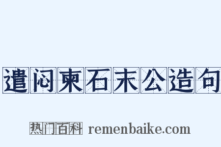 遣闷柬石末公造句是什么意思的图片